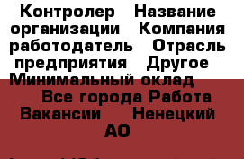 Контролер › Название организации ­ Компания-работодатель › Отрасль предприятия ­ Другое › Минимальный оклад ­ 8 000 - Все города Работа » Вакансии   . Ненецкий АО